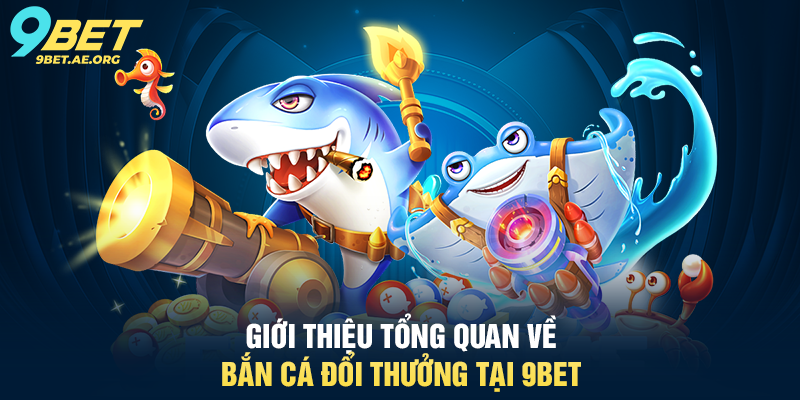 Bắn Cá Đổi Thưởng 9BET – Trải nghiệm giải trí trực tuyến