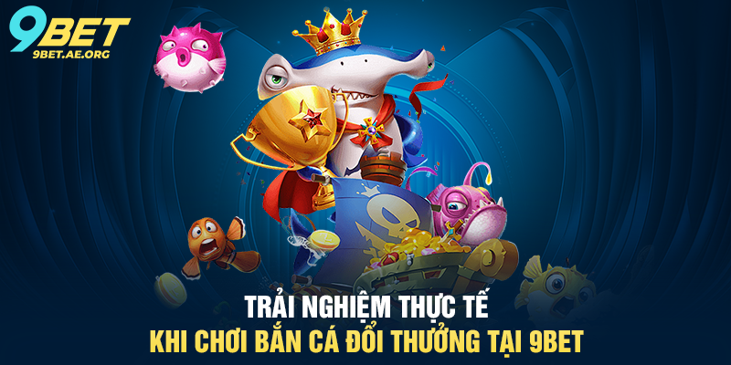 Bắn cá 9BET – Trò chơi giải trí hấp dẫn, cơ hội thắng tiền thật Bắn cá 9BET – Trò chơi giải trí hấp dẫn, cơ hội thắng tiền thật
