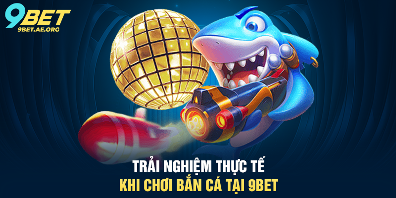 Bắn cá 9BET – Trò chơi giải trí hấp dẫn, cơ hội thắng tiền thật